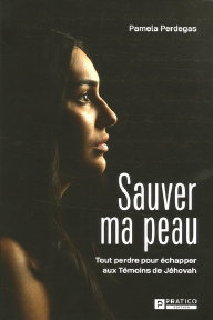 Sauver ma peau : tout perdre pour �chapper aux T�moins de J�hovah. Par Pamela Perdegas
